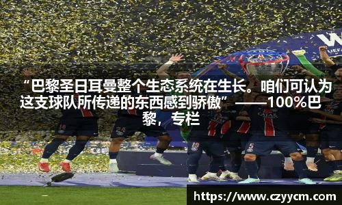 “巴黎圣日耳曼整个生态系统在生长。咱们可认为这支球队所传递的东西感到骄傲”——100%巴黎，专栏