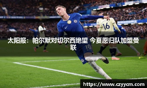 太阳报：帕尔默对切尔西绝望 今夏愿归队加盟曼联